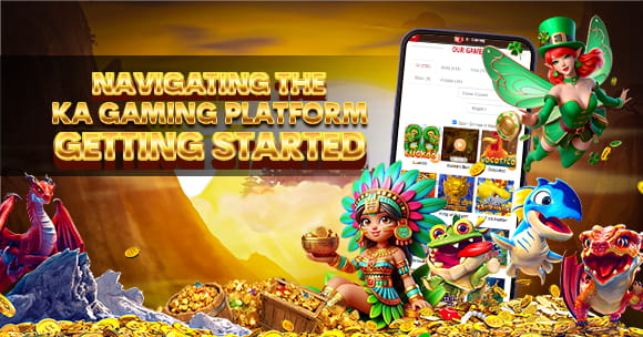 Navigating the KA Gaming Platform – Getting Started Navigating the KA Gaming Platform – Getting Started